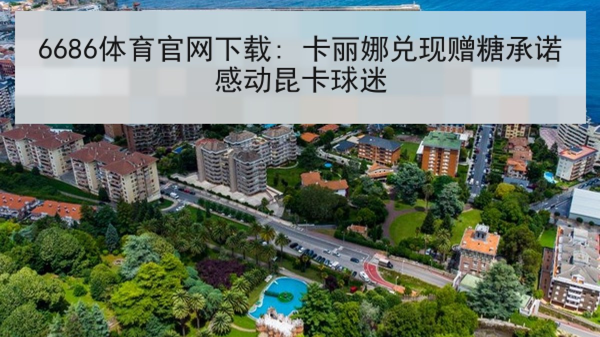 6686体育官网下载: 卡丽娜兑现赠糖承诺感动昆卡球迷