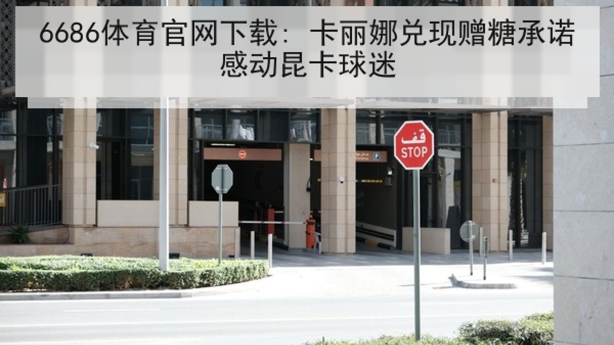 6686体育官网下载: 卡丽娜兑现赠糖承诺感动昆卡球迷