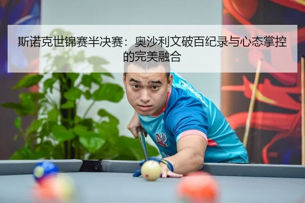 斯诺克世锦赛半决赛：奥沙利文破百纪录与心态掌控的完美融合