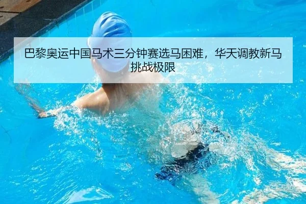 巴黎奥运中国马术三分钟赛选马困难，华天调教新马挑战极限