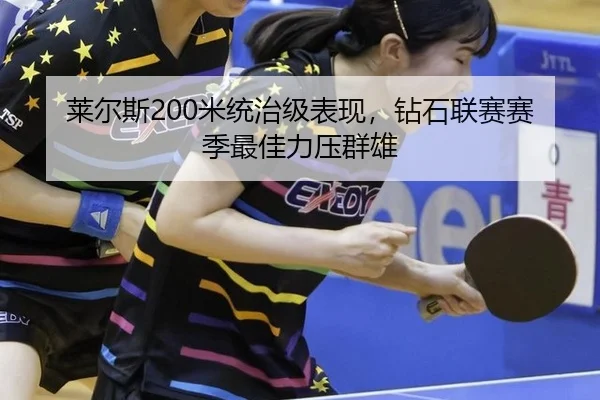 莱尔斯200米统治级表现，钻石联赛赛季最佳力压群雄