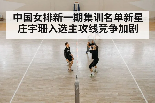 中国女排新一期集训名单新星庄宇珊入选主攻线竞争加剧