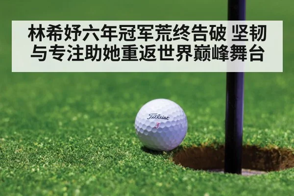 林希妤六年冠军荒终告破 坚韧与专注助她重返世界巅峰舞台